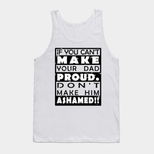 IF YOU CAN'T MAKE YOUR DAD PROUD. DON'T MAKE HIM ASHAMED!! Tank Top